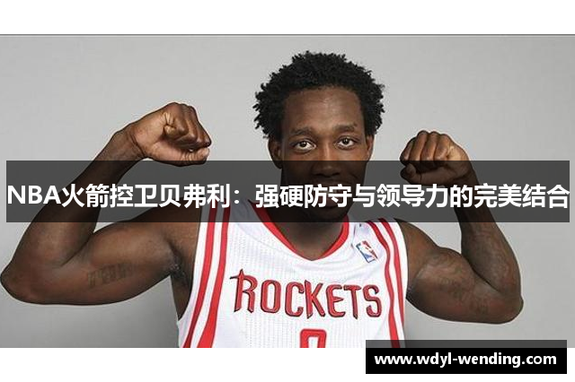 NBA火箭控卫贝弗利：强硬防守与领导力的完美结合