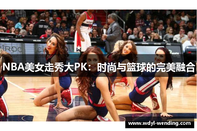 NBA美女走秀大PK：时尚与篮球的完美融合