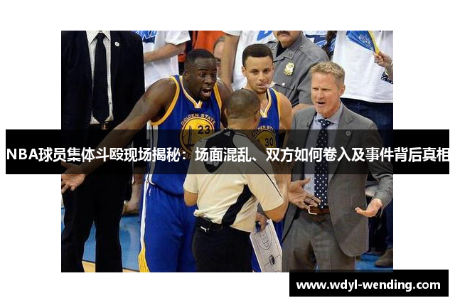 NBA球员集体斗殴现场揭秘：场面混乱、双方如何卷入及事件背后真相