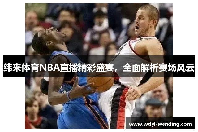 纬来体育NBA直播精彩盛宴，全面解析赛场风云