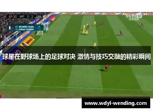 球星在野球场上的足球对决 激情与技巧交融的精彩瞬间